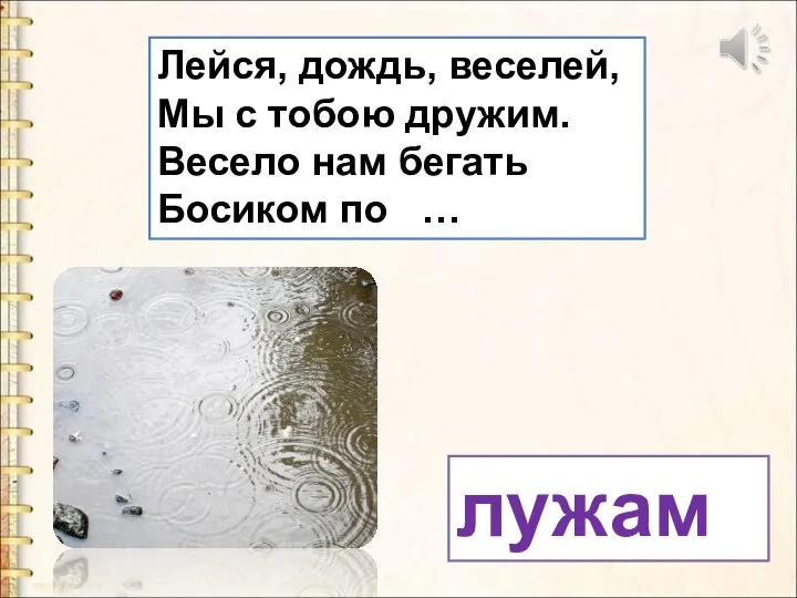 Лейся, дождь, веселей, Мы с тобою дружим. Весело нам бегать Босиком по … лужам