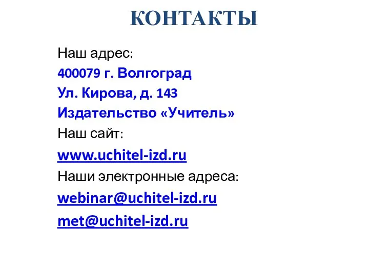 КОНТАКТЫ Наш адрес: 400079 г. Волгоград Ул. Кирова, д. 143 Издательство «Учитель»