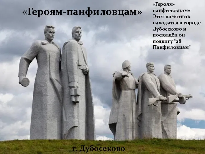 «Героям-панфиловцам» Этот памятник находится в городе Дубосеково и посвящён он подвигу “28 Панфиловцам” «Героям-панфиловцам» г. Дубосеково