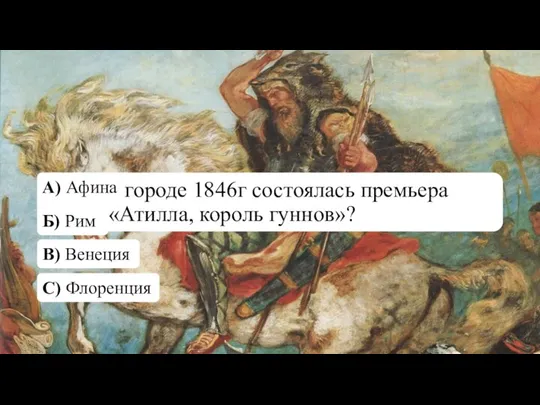 В каком городе 1846г состоялась премьера оперы «Атилла, король гуннов»? А) Афина