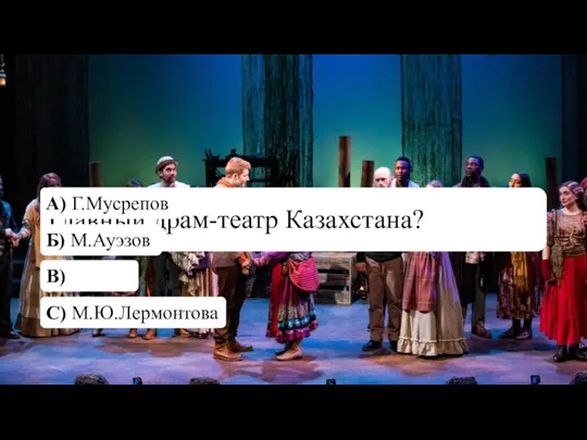 Главный драм-театр Казахстана? А) Г.Мусрепов Б) М.Ауэзов В) ГАТОБ С) М.Ю.Лермонтова