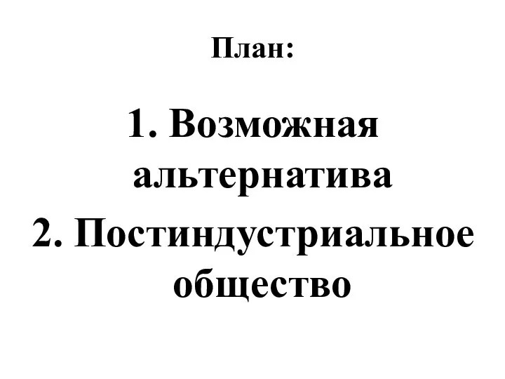 План: 1. Возможная альтернатива 2. Постиндустриальное общество