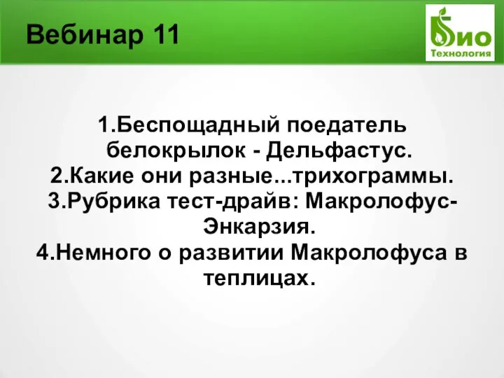 Вебинар 11 1.Беспощадный поедатель белокрылок - Дельфастус. 2.Какие они разные...трихограммы. 3.Рубрика тест-драйв: