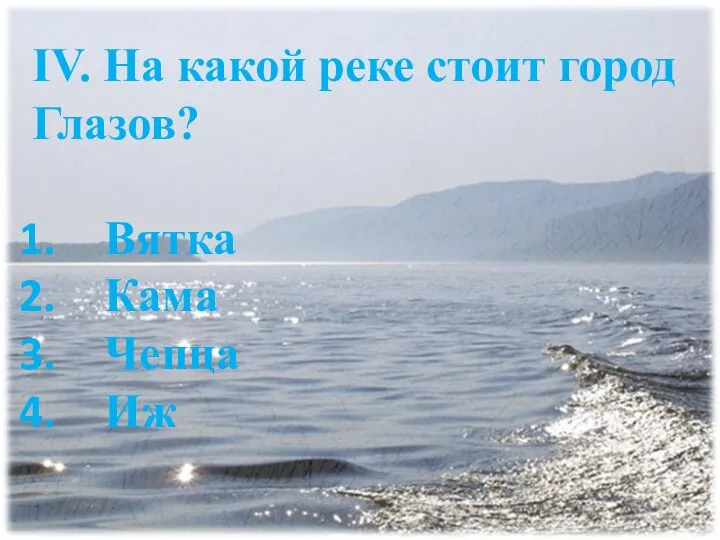 IV. На какой реке стоит город Глазов? Вятка Кама Чепца Иж