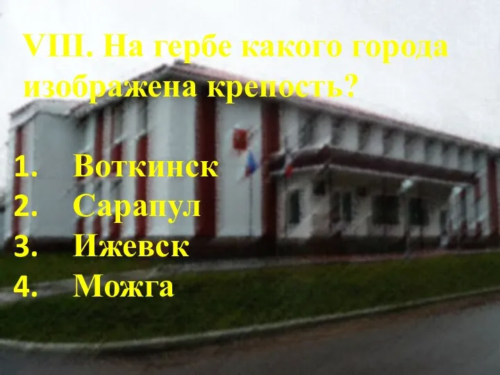 VIII. На гербе какого города изображена крепость? Воткинск Сарапул Ижевск Можга