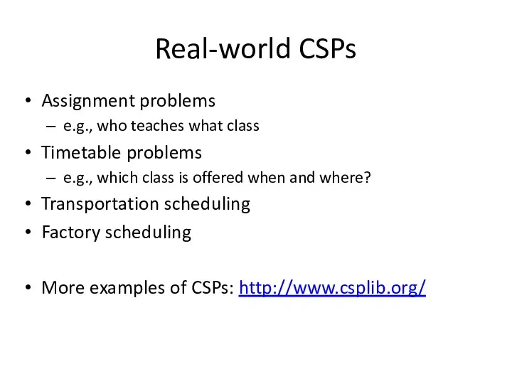 Real-world CSPs Assignment problems e.g., who teaches what class Timetable problems e.g.,