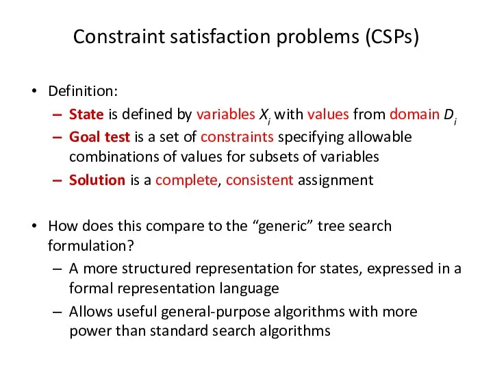 Constraint satisfaction problems (CSPs) Definition: State is defined by variables Xi with