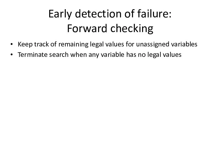 Early detection of failure: Forward checking Keep track of remaining legal values