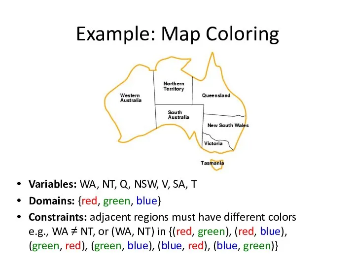 Example: Map Coloring Variables: WA, NT, Q, NSW, V, SA, T Domains: