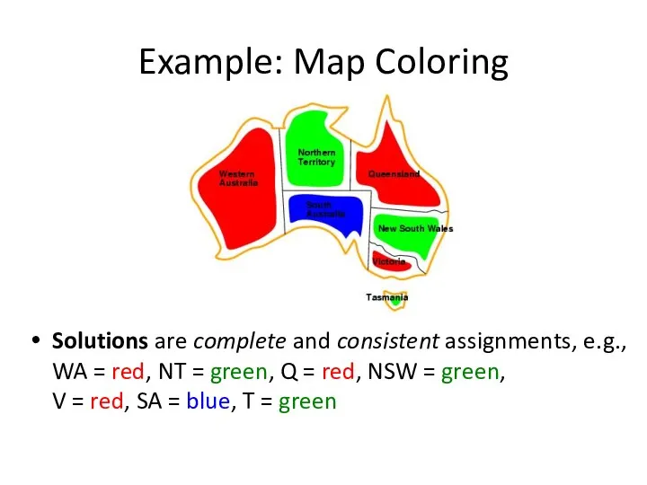 Example: Map Coloring Solutions are complete and consistent assignments, e.g., WA =