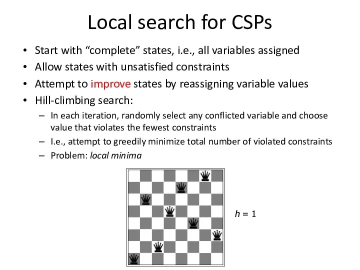 Local search for CSPs Start with “complete” states, i.e., all variables assigned