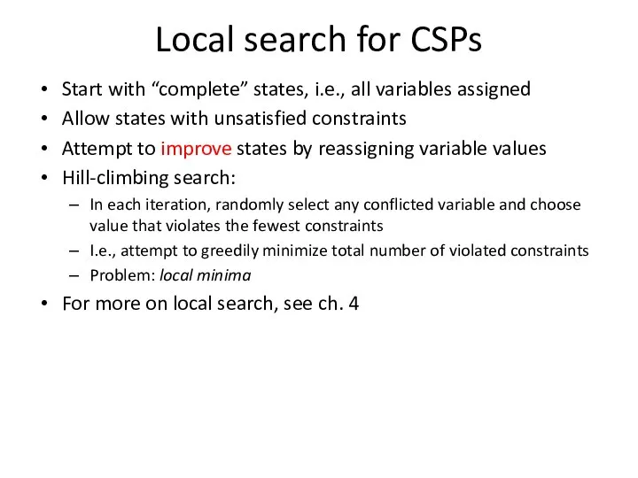 Local search for CSPs Start with “complete” states, i.e., all variables assigned