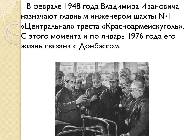 В феврале 1948 года Владимира Ивановича назначают главным инженером шахты №1 «Центральная»