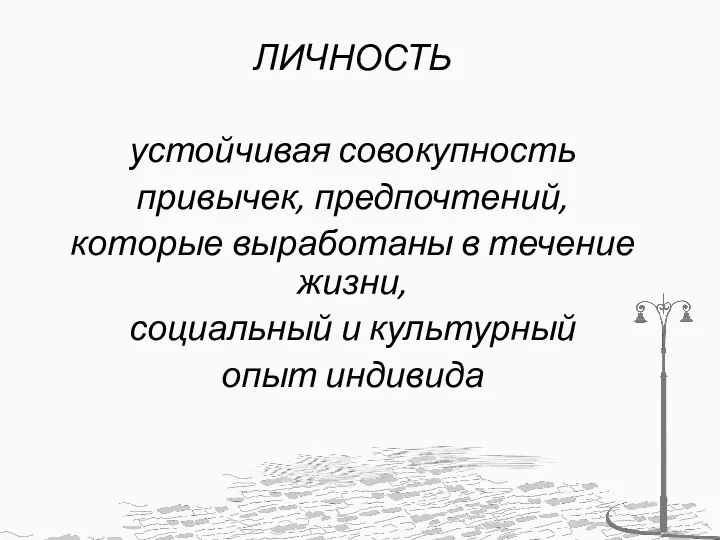 ЛИЧНОСТЬ устойчивая совокупность привычек, предпочтений, которые выработаны в течение жизни, социальный и культурный опыт индивида