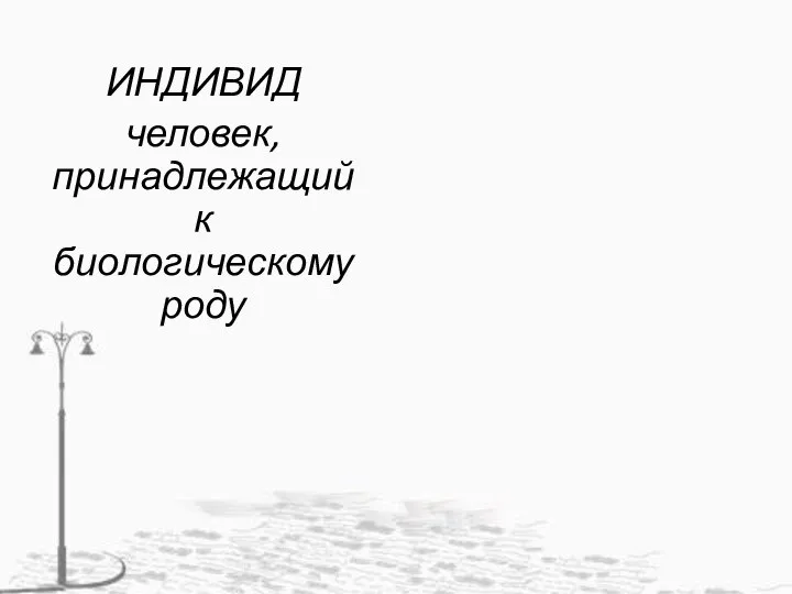 ИНДИВИД человек, принадлежащий к биологическому роду