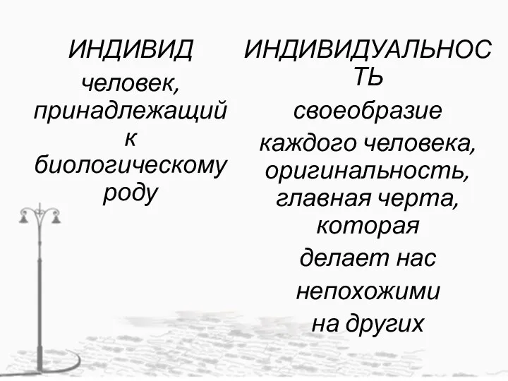 ИНДИВИД человек, принадлежащий к биологическому роду ИНДИВИДУАЛЬНОСТЬ своеобразие каждого человека, оригинальность, главная