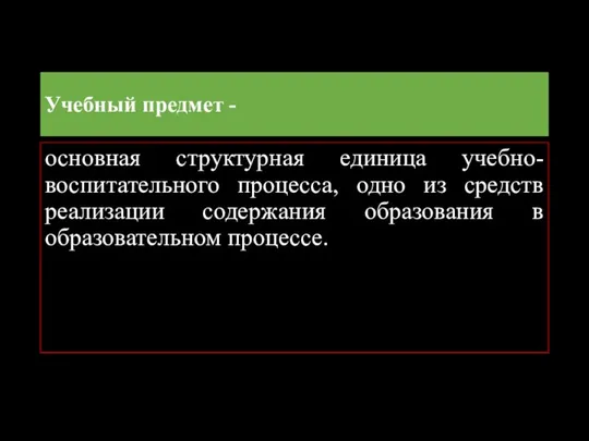 Учебный предмет - основная структурная единица учебно-воспитательного процесса, одно из средств реализации