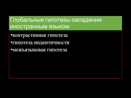 Глобальные гипотезы овладения иностранным языком контрастивная гипотеза гипотеза индентичности межъязыковая гипотеза