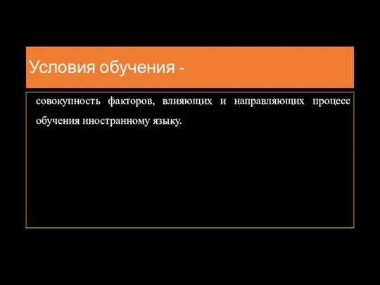 Условия обучения - совокупность факторов, влияющих и направляющих процесс обучения иностранному языку.