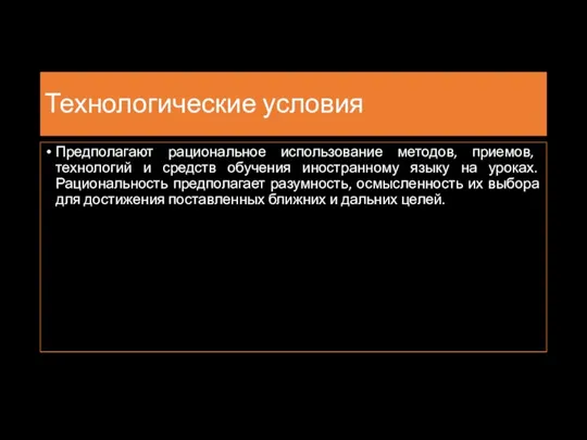 Технологические условия Предполагают рациональное использование методов, приемов, технологий и средств обучения иностранному