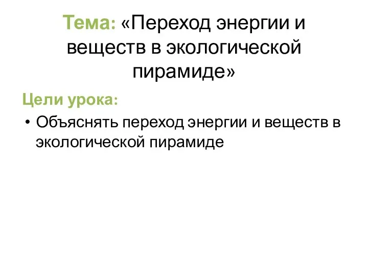 Тема: «Переход энергии и веществ в экологической пирамиде» Цели урока: Объяснять переход