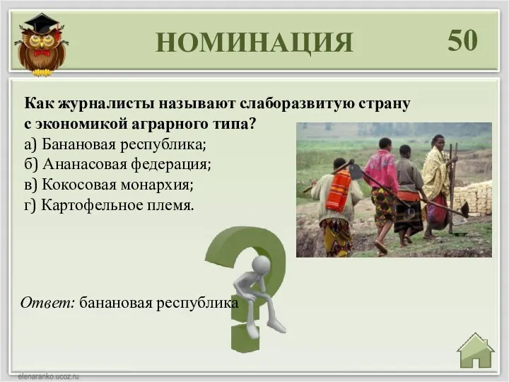 НОМИНАЦИЯ 50 Ответ: банановая республика Как журналисты называют слаборазвитую страну с экономикой