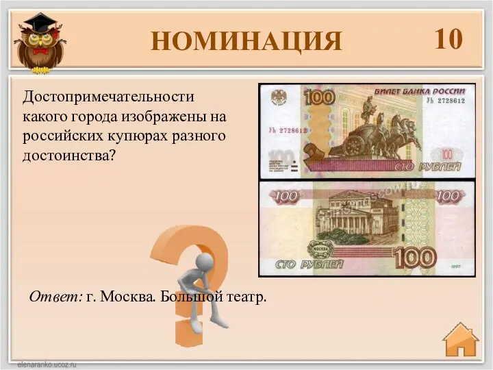 НОМИНАЦИЯ 10 Ответ: г. Москва. Большой театр. Достопримечательности какого города изображены на российских купюрах разного достоинства?