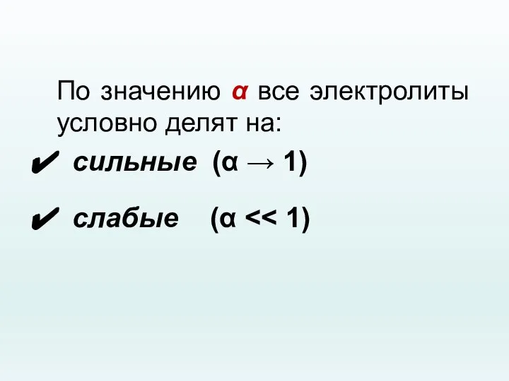 По значению α все электролиты условно делят на: сильные (α → 1) слабые (α