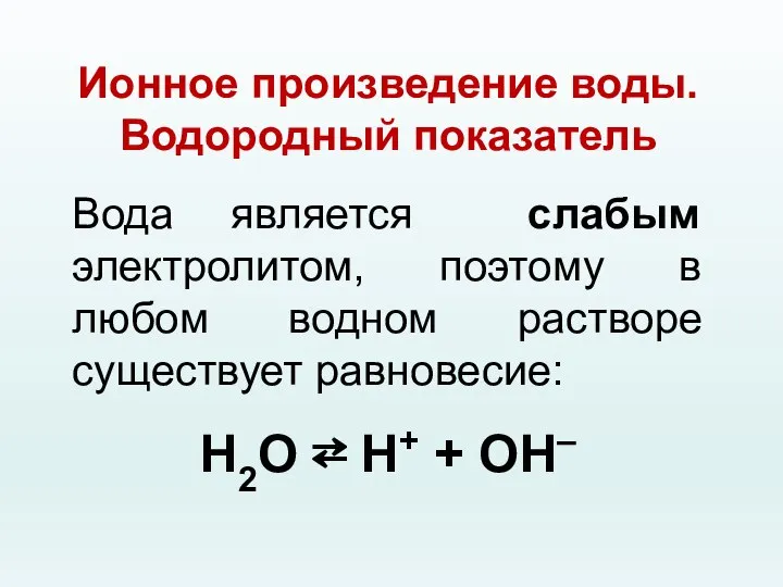 Ионное произведение воды. Водородный показатель Вода является слабым электролитом, поэтому в любом