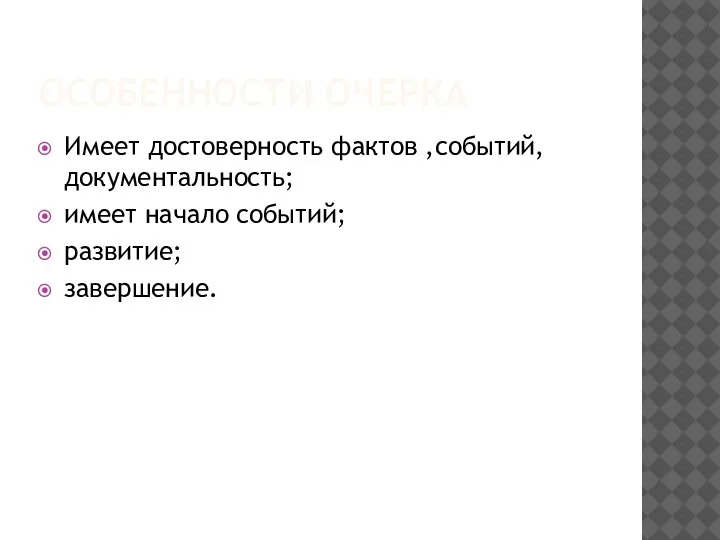 ОСОБЕННОСТИ ОЧЕРКА Имеет достоверность фактов ,событий, документальность; имеет начало событий; развитие; завершение.