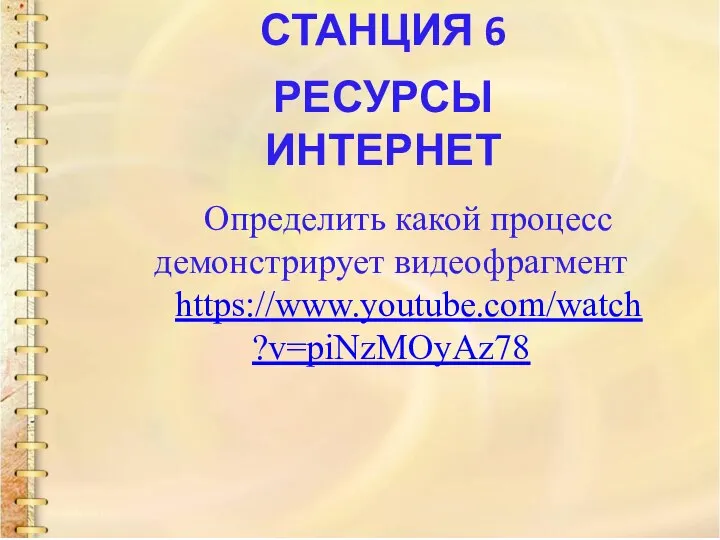 СТАНЦИЯ 6 РЕСУРСЫ ИНТЕРНЕТ Определить какой процесс демонстрирует видеофрагмент https://www.youtube.com/watch?v=piNzMOyAz78