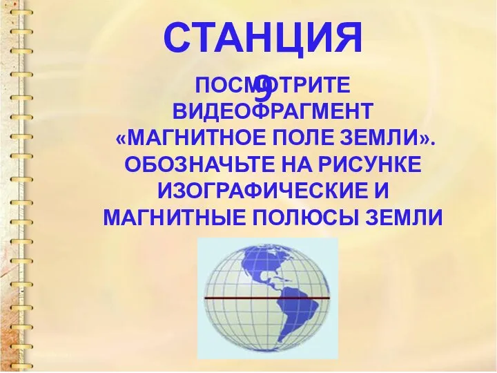 СТАНЦИЯ 9 ПОСМОТРИТЕ ВИДЕОФРАГМЕНТ «МАГНИТНОЕ ПОЛЕ ЗЕМЛИ». ОБОЗНАЧЬТЕ НА РИСУНКЕ ИЗОГРАФИЧЕСКИЕ И МАГНИТНЫЕ ПОЛЮСЫ ЗЕМЛИ