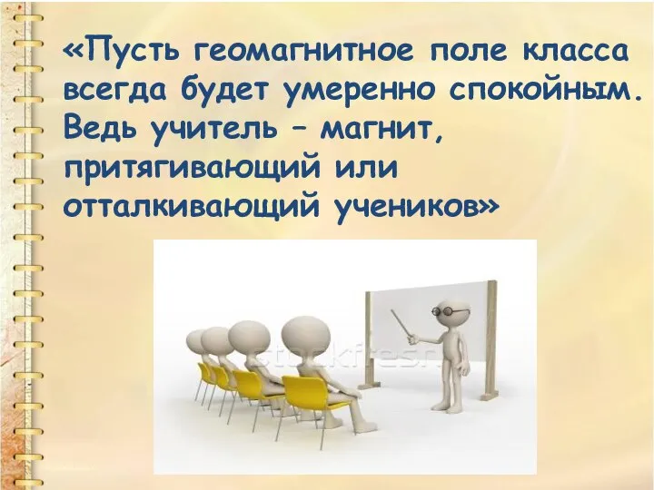 «Пусть геомагнитное поле класса всегда будет умеренно спокойным. Ведь учитель – магнит, притягивающий или отталкивающий учеников»