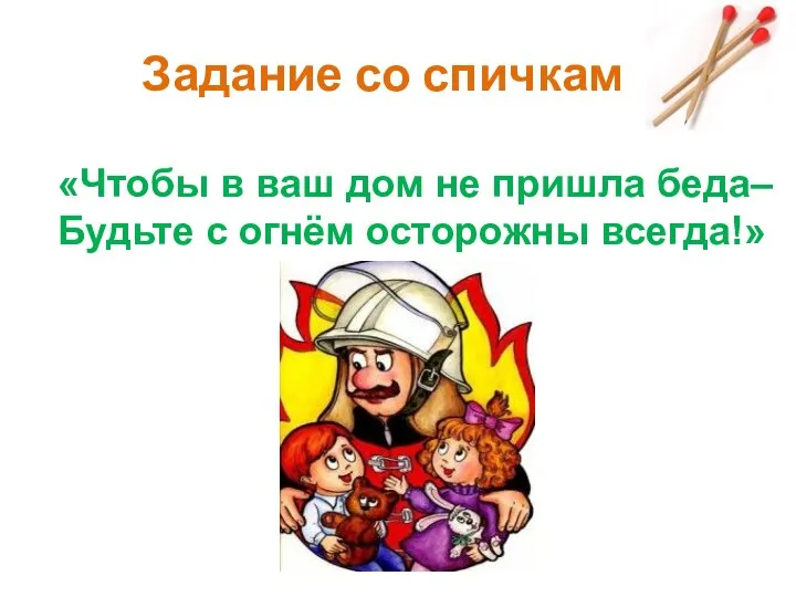 Задание со спичками «Чтобы в ваш дом не пришла беда– Будьте с огнём осторожны всегда!»