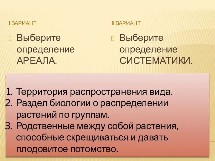 I ВАРИАНТ II ВАРИАНТ Выберите определение АРЕАЛА. Выберите определение СИСТЕМАТИКИ. Территория распространения