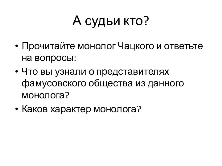 А судьи кто? Прочитайте монолог Чацкого и ответьте на вопросы: Что вы