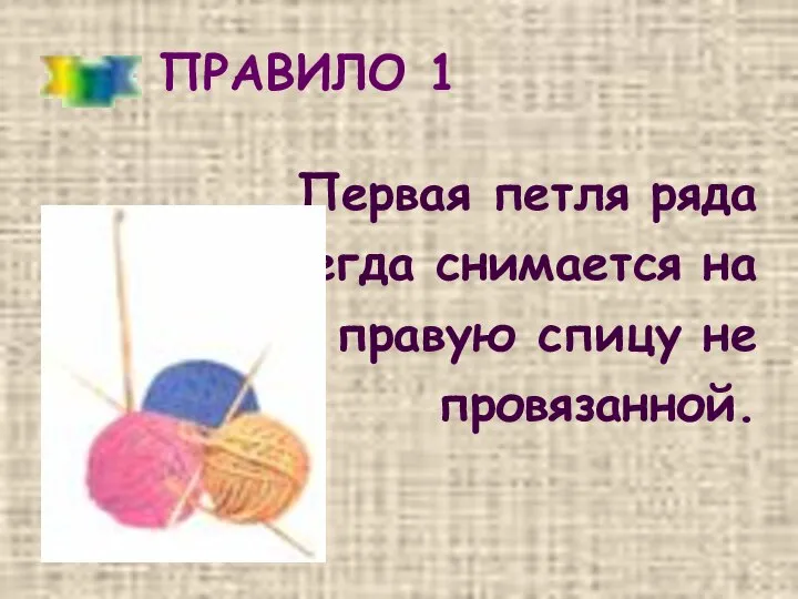 ПРАВИЛО 1 Первая петля ряда всегда снимается на правую спицу не провязанной.