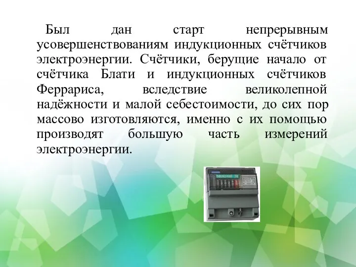 Был дан старт непрерывным усовершенствованиям индукционных счётчиков электроэнергии. Счётчики, берущие начало от