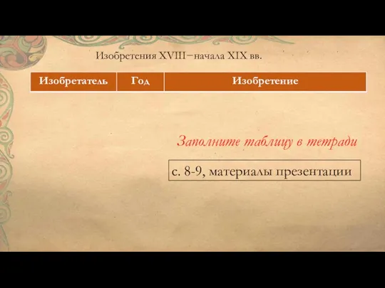 Изобретения XVIII−начала XIX вв. Заполните таблицу в тетради с. 8-9, материалы презентации