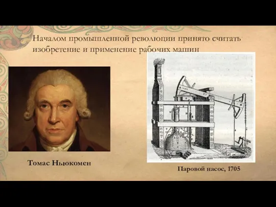 Началом промышленной революции принято считать изобретение и применение рабочих машин Томас Ньюкомен Паровой насос, 1705