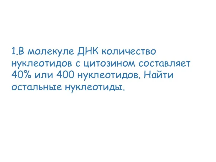 1.В молекуле ДНК количество нуклеотидов с цитозином составляет 40% или 400 нуклеотидов. Найти остальные нуклеотиды.