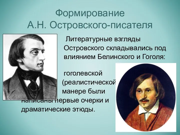 Литературные взгляды Островского складывались под влиянием Белинского и Гоголя: в гоголевской (реалистической)