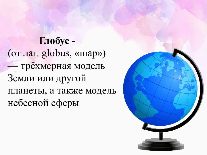 Глобус - (от лат. globus, «шар») — трёхмерная модель Земли или другой