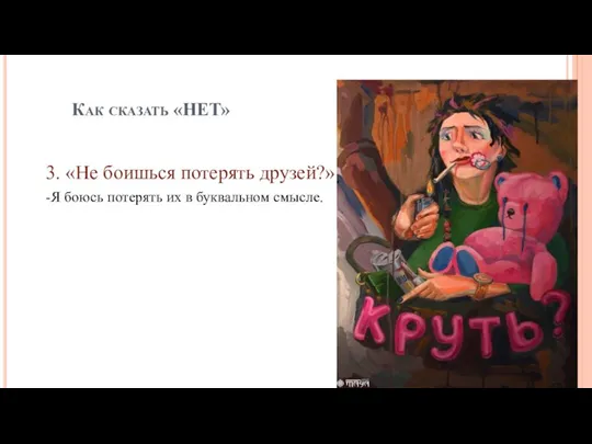 Как сказать «НЕТ» 3. «Не боишься потерять друзей?» -Я боюсь потерять их в буквальном смысле.