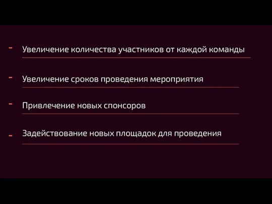 - Увеличение количества участников от каждой команды - Увеличение сроков проведения мероприятия