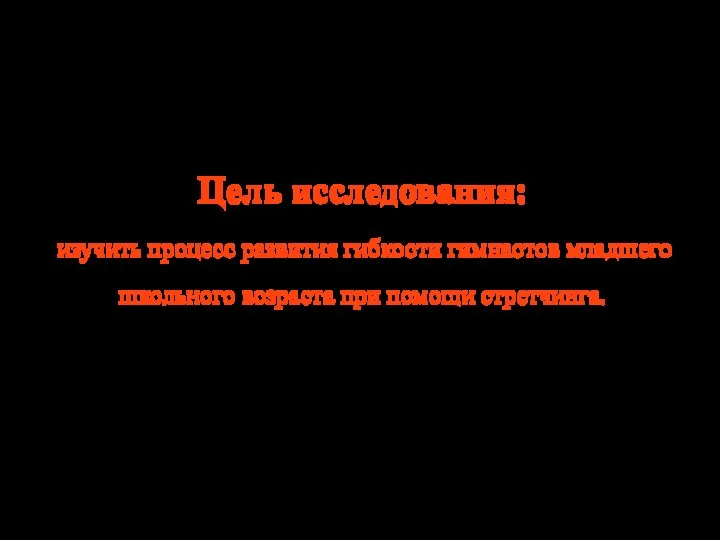 Цель исследования: изучить процесс развития гибкости гимнастов младшего школьного возраста при помощи стретчинга.