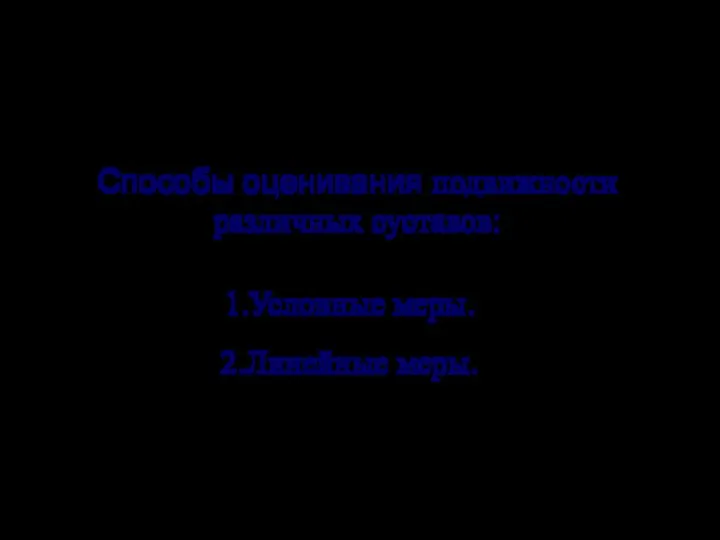 Способы оценивания подвижности различных суставов: 1.Условные меры. 2.Линейные меры.