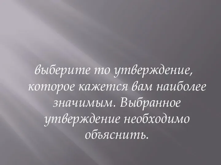 выберите то утверждение, которое кажется вам наиболее значимым. Выбранное утверждение необходимо объяснить.