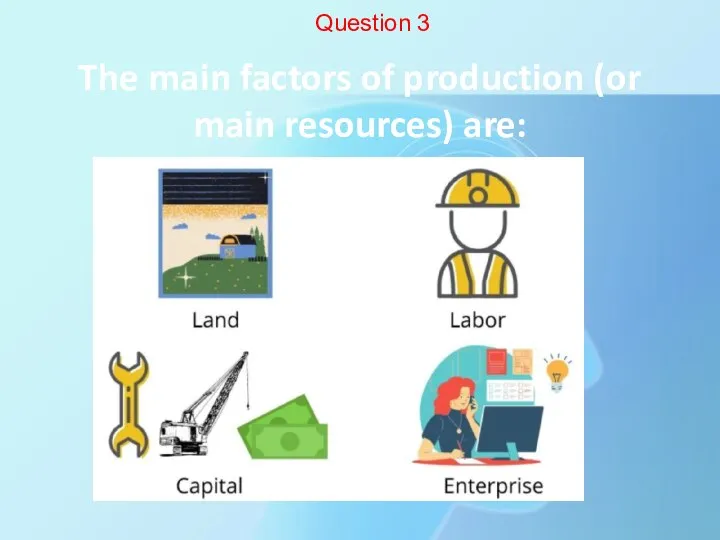 The main factors of production (or main resources) are: Question 3