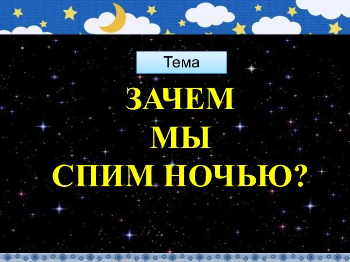 ЗАЧЕМ МЫ СПИМ НОЧЬЮ? Тема урока: